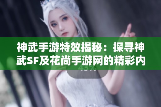 神武手游特效揭秘：探寻神武SF及花尚手游网的精彩内容