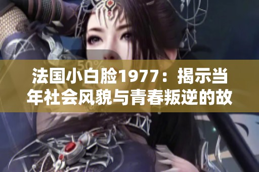 法国小白脸1977：揭示当年社会风貌与青春叛逆的故事