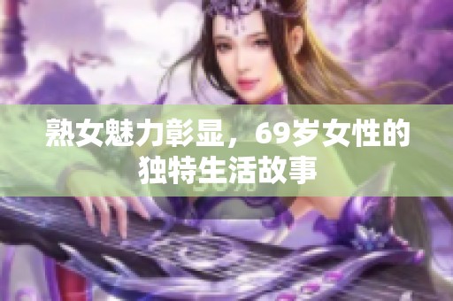 熟女魅力彰显，69岁女性的独特生活故事