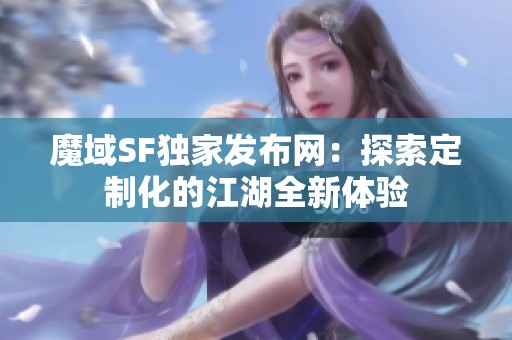 魔域SF独家发布网：探索定制化的江湖全新体验