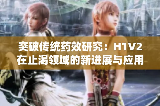 突破传统药效研究：H1V2在止渴领域的新进展与应用探讨