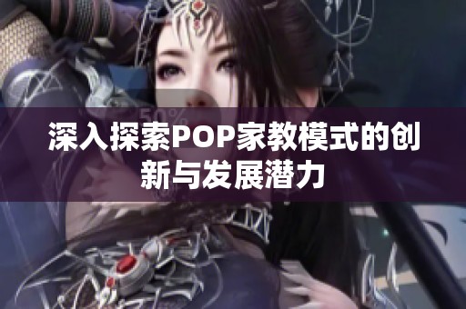 深入探索POP家教模式的创新与发展潜力