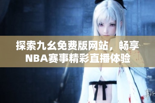 探索九幺免费版网站，畅享NBA赛事精彩直播体验