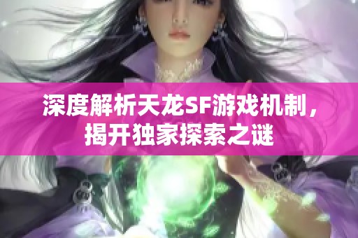 深度解析天龙SF游戏机制，揭开独家探索之谜