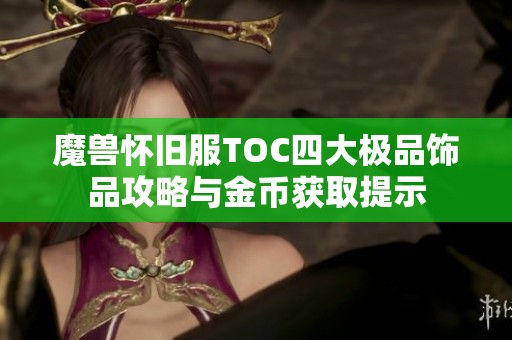 魔兽怀旧服TOC四大极品饰品攻略与金币获取提示