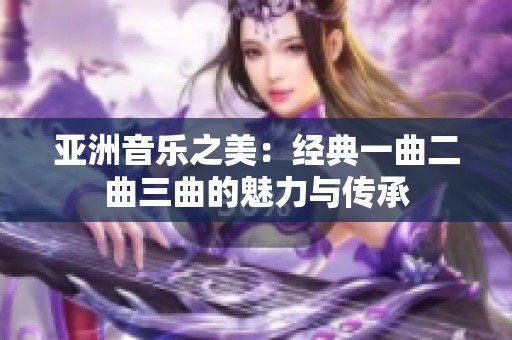 亚洲音乐之美：经典一曲二曲三曲的魅力与传承