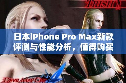 日本iPhone Pro Max新款评测与性能分析，值得购买吗