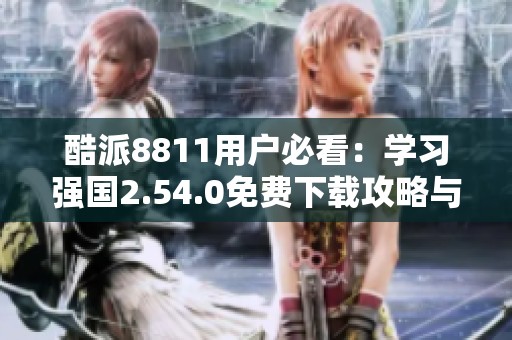 酷派8811用户必看：学习强国2.54.0免费下载攻略与经验分享