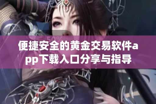 便捷安全的黄金交易软件app下载入口分享与指导