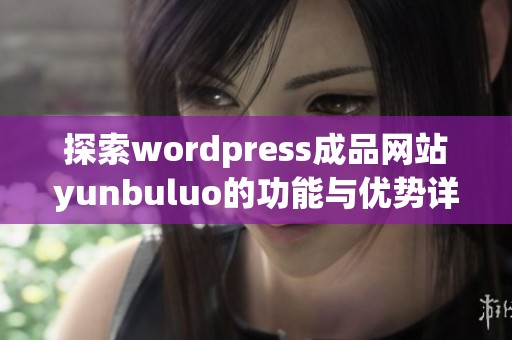 探索wordpress成品网站yunbuluo的功能与优势详解