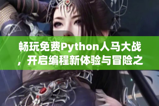 畅玩免费Python人马大战，开启编程新体验与冒险之旅