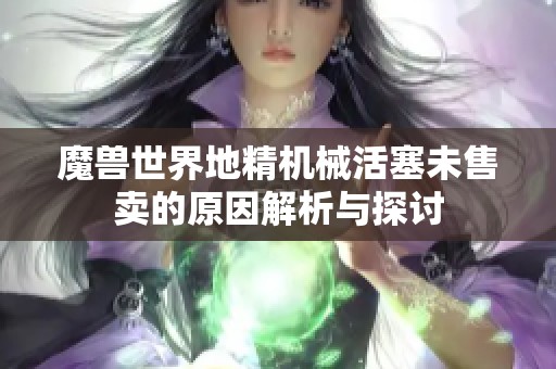 魔兽世界地精机械活塞未售卖的原因解析与探讨