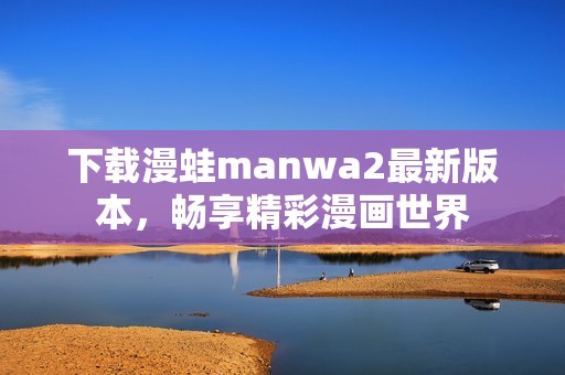 下载漫蛙manwa2最新版本，畅享精彩漫画世界