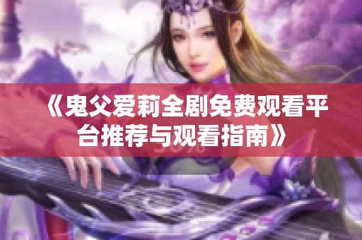 《鬼父爱莉全剧免费观看平台推荐与观看指南》