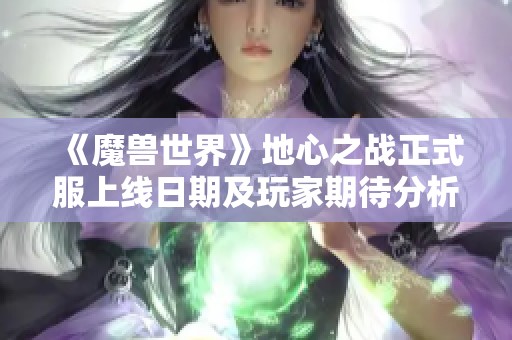 《魔兽世界》地心之战正式服上线日期及玩家期待分析