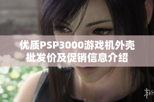 优质PSP3000游戏机外壳批发价及促销信息介绍