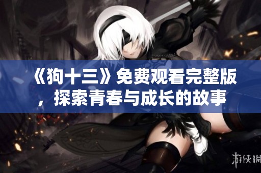 《狗十三》免费观看完整版，探索青春与成长的故事