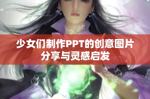 少女们制作PPT的创意图片分享与灵感启发