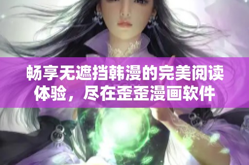 畅享无遮挡韩漫的完美阅读体验，尽在歪歪漫画软件