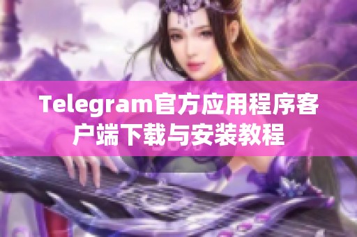 Telegram官方应用程序客户端下载与安装教程