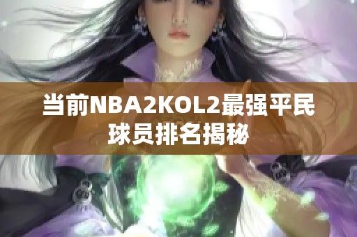 当前NBA2KOL2最强平民球员排名揭秘