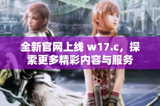 全新官网上线 w17.c，探索更多精彩内容与服务