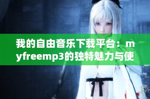 我的自由音乐下载平台：myfreemp3的独特魅力与使用指南