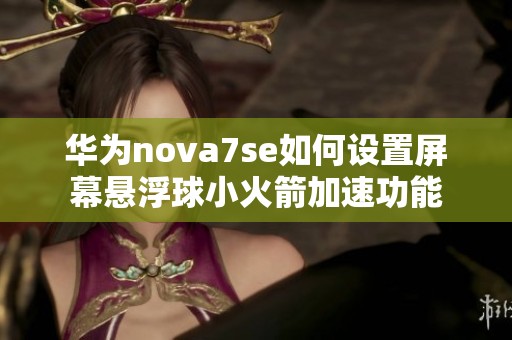 华为nova7se如何设置屏幕悬浮球小火箭加速功能