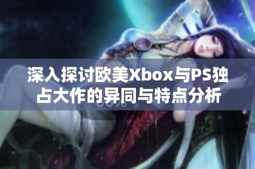 深入探讨欧美Xbox与PS独占大作的异同与特点分析