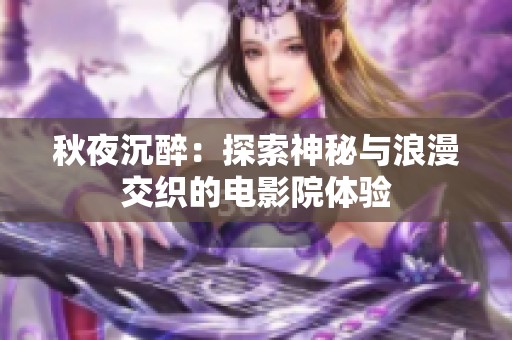 秋夜沉醉：探索神秘与浪漫交织的电影院体验