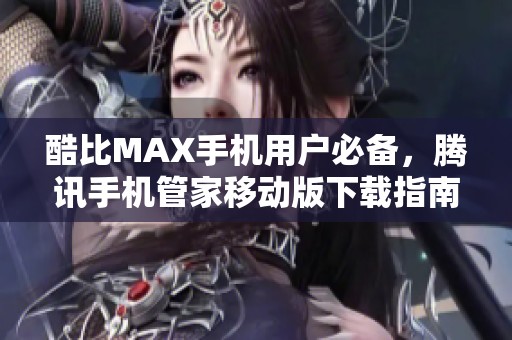 酷比MAX手机用户必备，腾讯手机管家移动版下载指南