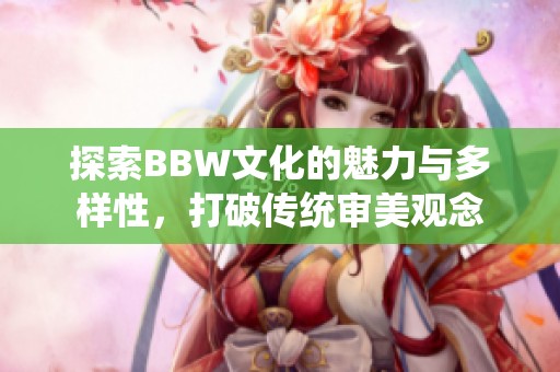 探索BBW文化的魅力与多样性，打破传统审美观念