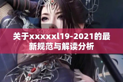 关于xxxxxl19-2021的最新规范与解读分析