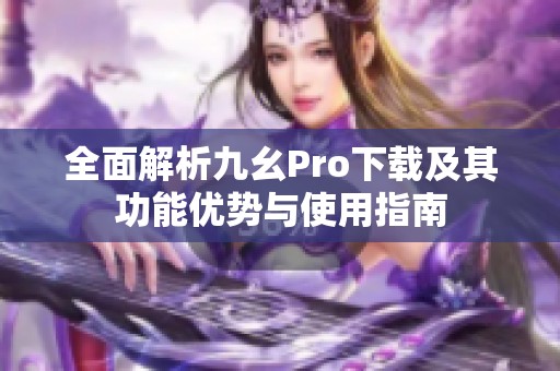 全面解析九幺Pro下载及其功能优势与使用指南