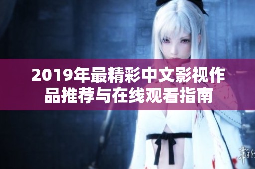 2019年最精彩中文影视作品推荐与在线观看指南