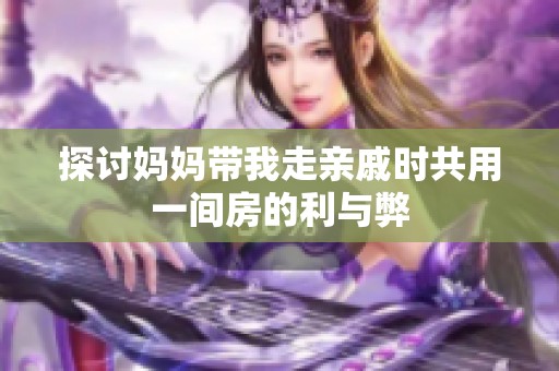 探讨妈妈带我走亲戚时共用一间房的利与弊