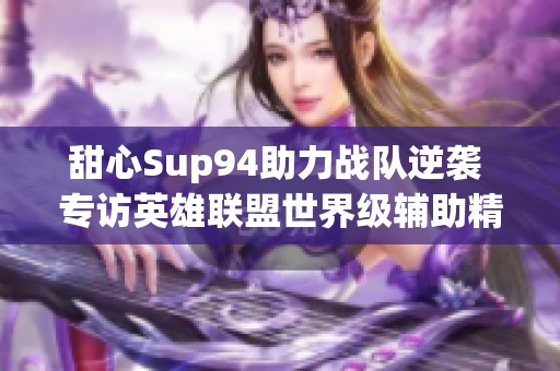 甜心Sup94助力战队逆袭 专访英雄联盟世界级辅助精彩瞬间第一集