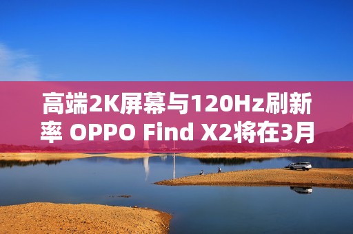 高端2K屏幕与120Hz刷新率 OPPO Find X2将在3月6日揭晓