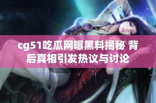 cg51吃瓜网曝黑料揭秘 背后真相引发热议与讨论