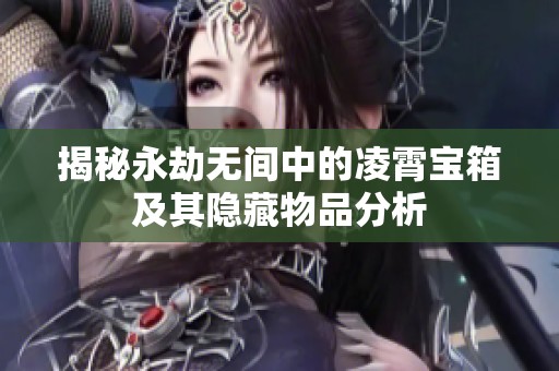 揭秘永劫无间中的凌霄宝箱及其隐藏物品分析