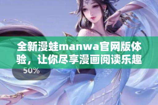 全新漫蛙manwa官网版体验，让你尽享漫画阅读乐趣