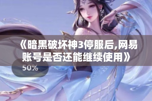 《暗黑破坏神3停服后,网易账号是否还能继续使用》