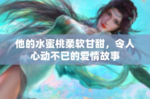 他的水蜜桃柔软甘甜，令人心动不已的爱情故事