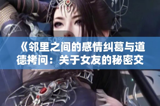 《邻里之间的感情纠葛与道德拷问：关于女友的秘密交换》