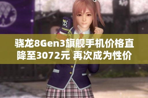 骁龙8Gen3旗舰手机价格直降至3072元 再次成为性价比之王