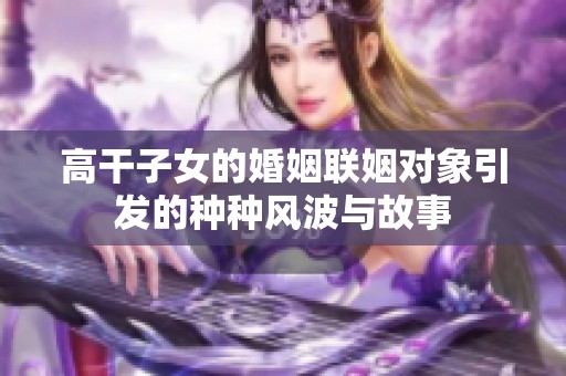 高干子女的婚姻联姻对象引发的种种风波与故事