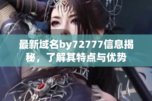 最新域名by72777信息揭秘，了解其特点与优势