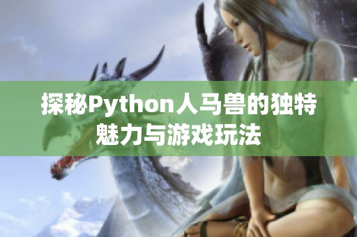 探秘Python人马兽的独特魅力与游戏玩法