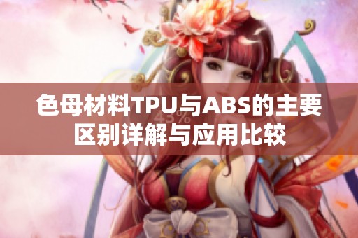 色母材料TPU与ABS的主要区别详解与应用比较