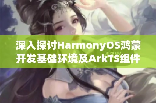 深入探讨HarmonyOS鸿蒙开发基础环境及ArkTS组件样式重写技巧